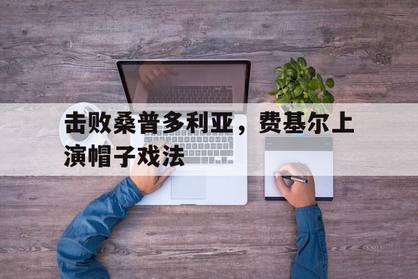 关于击败桑普多利亚，费基尔上演帽子戏法的信息
